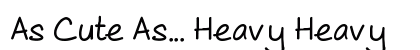 As Cute As... Heavy Heavy font free download