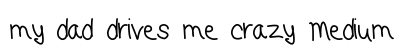 my dad drives me crazy Medium font free download